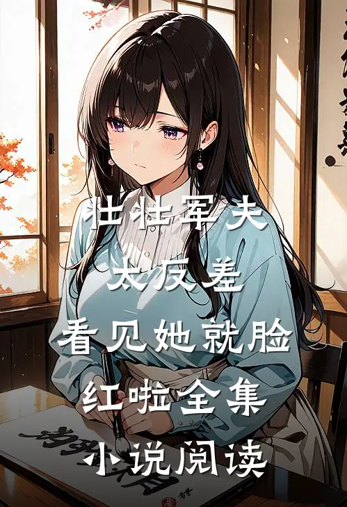 壮壮军夫太反差，看见她就脸红啦全集小说阅读