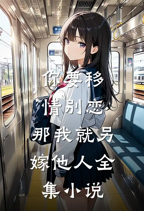 你要移情别恋,那我就另嫁他人全集免费阅读