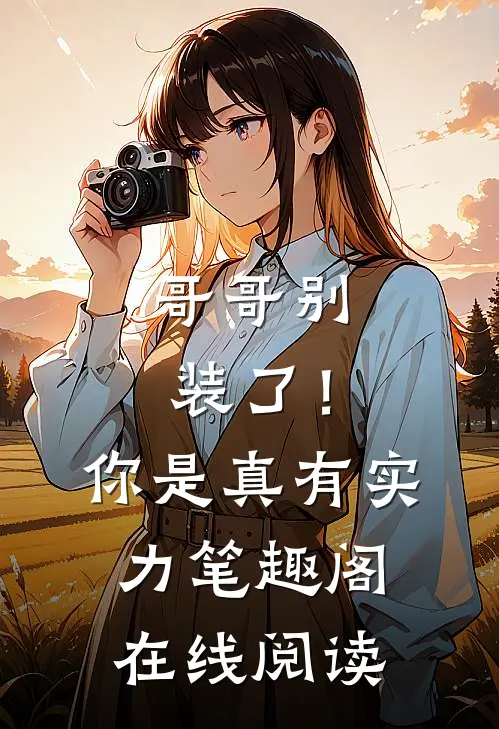 哥哥别装了!你是真有实力笔趣阁在线阅读全文