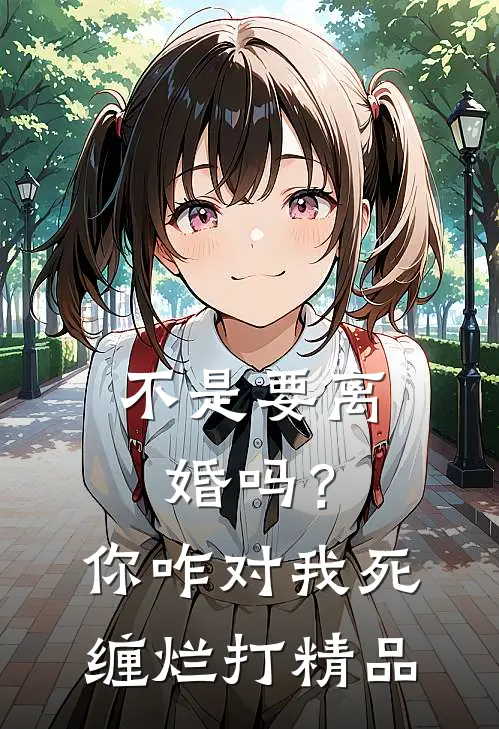 不是要离婚吗？你咋对我死缠烂打精品