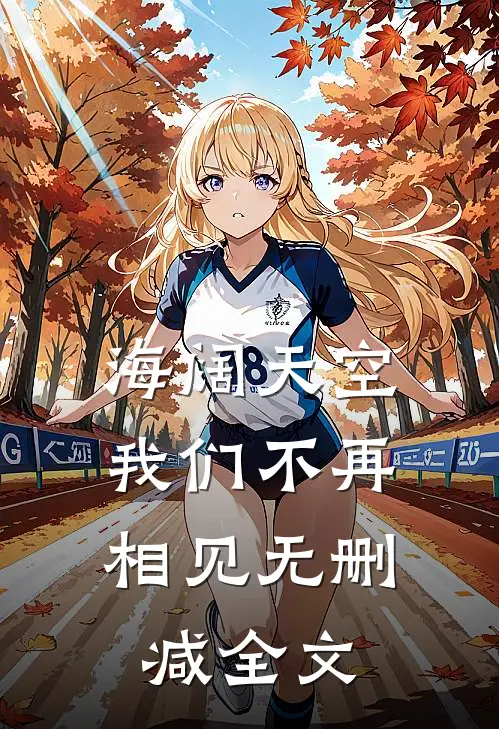 海阔天空,我们不再相见无删减全文