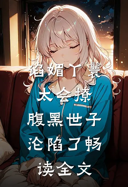 谄媚丫鬟太会撩，腹黑世子沦陷了畅读全文