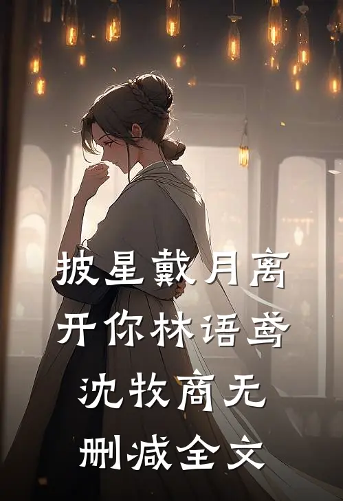披星戴月离开你林语鸢沈牧商无删减全文