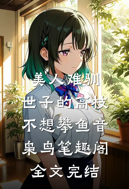 美人难驯:世子的高枝不想攀鱼音枭鸟笔趣阁全文完结