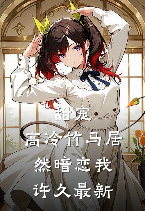 甜宠高冷竹马居然暗恋我许久最新章节阅读