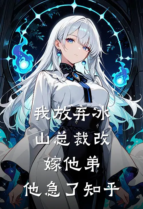 我放弃冰山总裁改嫁他弟,他急了知乎免费阅读