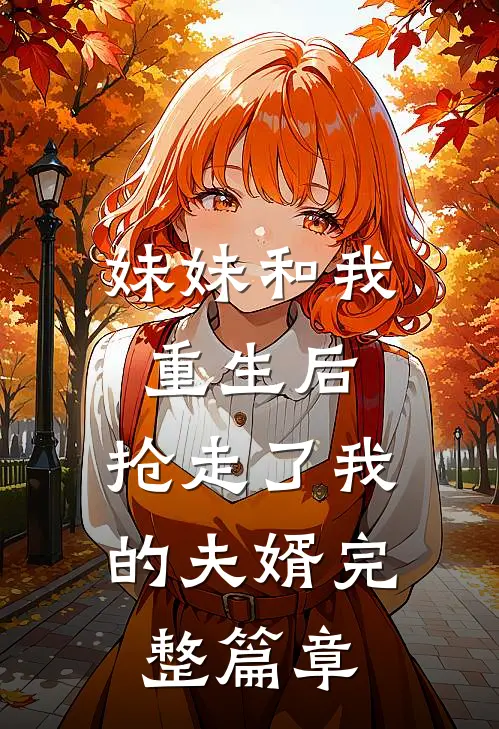 妹妹和我重生后,抢走了我的夫婿完整篇章