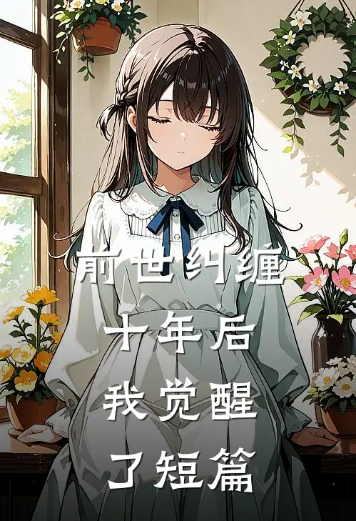 前世纠缠十年后,我觉醒了短篇文学