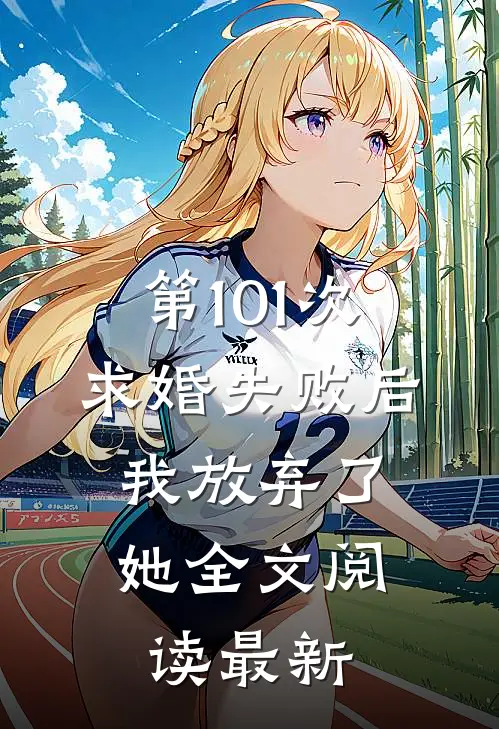 第101次求婚失败后,我放弃了她全文阅读最新