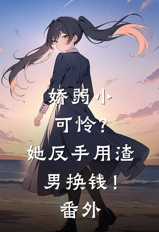 娇弱小可怜?她反手用渣男换钱! 番外免费阅读