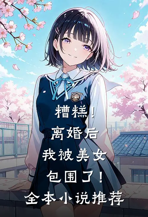 糟糕!离婚后,我被美女包围了!全本推荐阅读