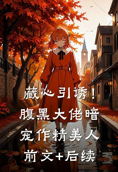 藏心引诱！腹黑大佬暗宠作精美人前文+后续