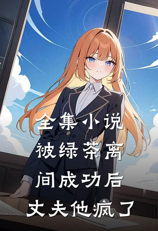 全集小说被绿茶离间成功后，丈夫他疯了