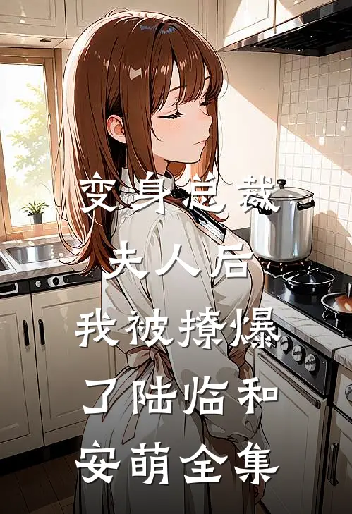 变身总裁夫人后,我被撩爆了陆临和安萌全集免费阅读