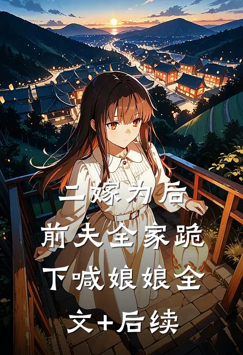 二嫁为后，前夫全家跪下喊娘娘全文+后续